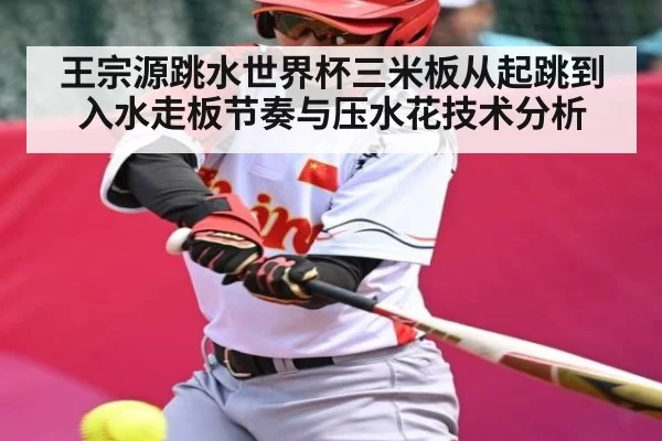 王宗源跳水世界杯三米板从起跳到入水走板节奏与压水花技术分析